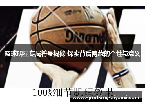 篮球明星专属符号揭秘 探索背后隐藏的个性与意义